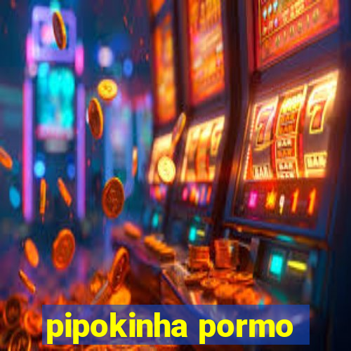 pipokinha pormo